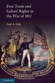 Title: Free Trade and Sailors' Rights in the War of 1812, Author: Paul A. Gilje