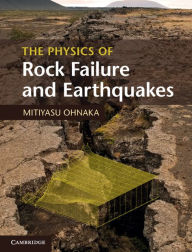 Title: The Physics of Rock Failure and Earthquakes, Author: Mitiyasu Ohnaka