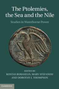 Title: The Ptolemies, the Sea and the Nile: Studies in Waterborne Power, Author: Kostas Buraselis