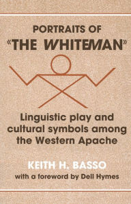 Title: Portraits of 'the Whiteman': Linguistic Play and Cultural Symbols among the Western Apache, Author: Keith H. Basso