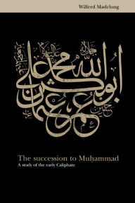 Title: The Succession to Muhammad: A Study of the Early Caliphate, Author: Wilferd Madelung