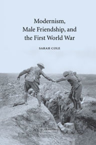 Title: Modernism, Male Friendship, and the First World War, Author: Sarah Cole