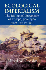 Title: Ecological Imperialism: The Biological Expansion of Europe, 900-1900, Author: Alfred W. Crosby