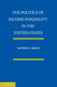 Title: The Politics of Income Inequality in the United States, Author: Nathan J. Kelly