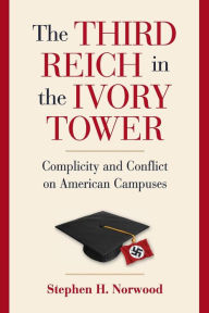 Title: The Third Reich in the Ivory Tower: Complicity and Conflict on American Campuses, Author: Stephen H. Norwood