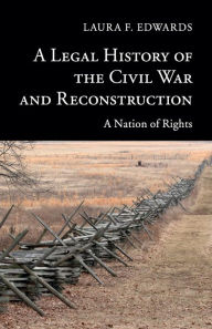 Title: A Legal History of the Civil War and Reconstruction: A Nation of Rights, Author: Laura F. Edwards