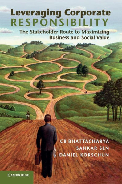 Leveraging Corporate Responsibility: The Stakeholder Route to Maximizing Business and Social Value