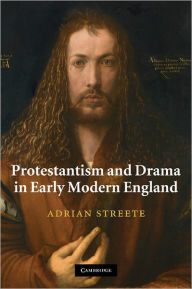 Title: Protestantism and Drama in Early Modern England, Author: Adrian Streete