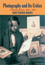Title: Photography and its Critics: A Cultural History, 1839-1900, Author: Mary Warner Marien