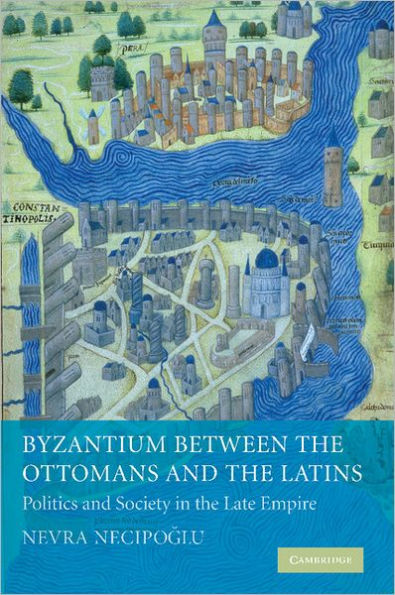 Byzantium between the Ottomans and the Latins: Politics and Society in the Late Empire