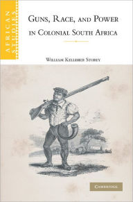 Title: Guns, Race, and Power in Colonial South Africa, Author: William Kelleher Storey
