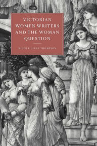 Title: Victorian Women Writers and the Woman Question, Author: Nicola Diane Thompson