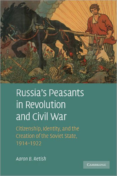 Russia's Peasants in Revolution and Civil War: Citizenship, Identity, and the Creation of the Soviet State, 1914-1922