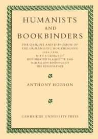 Title: Humanists and Bookbinders: The Origins and Diffusion of Humanistic Bookbinding, 1459-1559, Author: Anthony Hobson