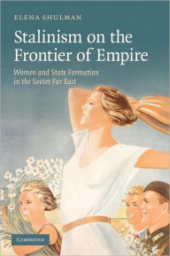 Title: Stalinism on the Frontier of Empire: Women and State Formation in the Soviet Far East, Author: Elena Shulman