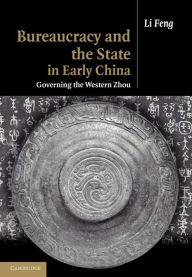 Title: Bureaucracy and the State in Early China: Governing the Western Zhou, Author: Li Feng