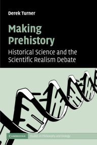 Title: Making Prehistory: Historical Science and the Scientific Realism Debate, Author: Derek Turner