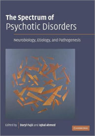 Title: The Spectrum of Psychotic Disorders: Neurobiology, Etiology and Pathogenesis, Author: Daryl Fujii