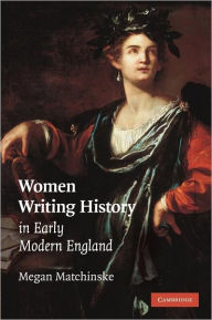 Title: Women Writing History in Early Modern England, Author: Megan Matchinske