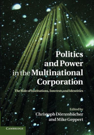 Title: Politics and Power in the Multinational Corporation: The Role of Institutions, Interests and Identities, Author: Christoph Dörrenbächer