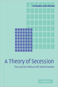Title: A Theory of Secession, Author: Christopher Heath Wellman