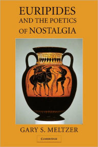 Title: Euripides and the Poetics of Nostalgia, Author: Gary S. Meltzer