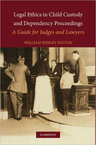 Title: Legal Ethics in Child Custody and Dependency Proceedings: A Guide for Judges and Lawyers, Author: William Wesley Patton
