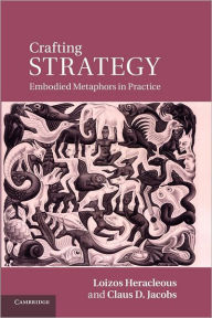 Title: Crafting Strategy: Embodied Metaphors in Practice, Author: Loizos Heracleous