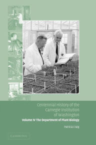 Title: Centennial History of the Carnegie Institution of Washington: Volume 4, The Department of Plant Biology, Author: Patricia Craig