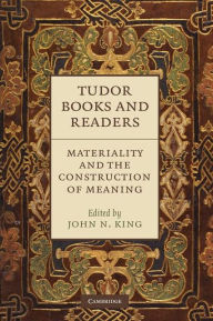 Title: Tudor Books and Readers: Materiality and the Construction of Meaning, Author: John N. King