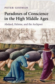 Title: Paradoxes of Conscience in the High Middle Ages: Abelard, Heloise and the Archpoet, Author: Peter Godman