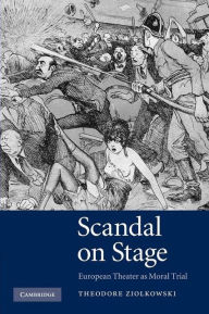 Title: Scandal on Stage: European Theater as Moral Trial, Author: Theodore Ziolkowski