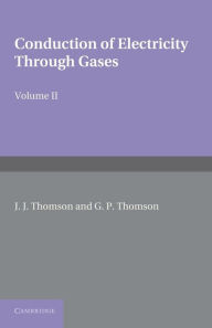 Title: Conduction of Electricity through Gases: Volume 2, Ionisation by Collision and the Gaseous Discharge, Author: J. J. Thomson