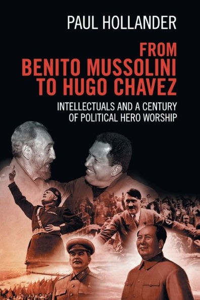 From Benito Mussolini to Hugo Chavez: Intellectuals and a Century of Political Hero Worship