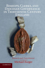 Title: Bishops, Clerks, and Diocesan Governance in Thirteenth-Century England: Reward and Punishment, Author: Michael Burger