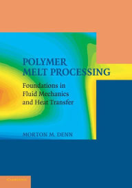 Title: Polymer Melt Processing: Foundations in Fluid Mechanics and Heat Transfer, Author: Morton M. Denn