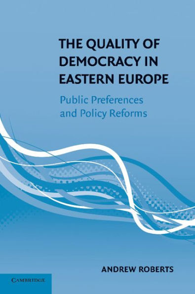 The Quality of Democracy in Eastern Europe: Public Preferences and Policy Reforms