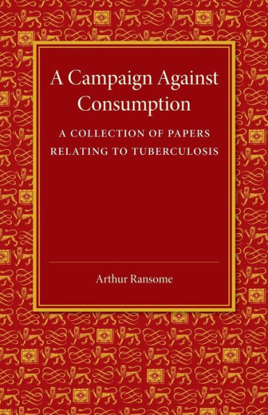 A Campaign against Consumption: A Collection of Papers Relating to Tuberculosis