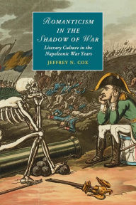 Title: Romanticism in the Shadow of War: Literary Culture in the Napoleonic War Years, Author: Jeffrey N. Cox