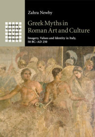 Title: Greek Myths in Roman Art and Culture: Imagery, Values and Identity in Italy, 50 BC-AD 250, Author: Zahra Newby