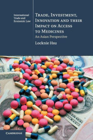 Title: Trade, Investment, Innovation and their Impact on Access to Medicines: An Asian Perspective, Author: Locknie Hsu