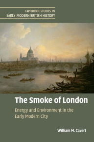 Title: The Smoke of London: Energy and Environment in the Early Modern City, Author: William M. Cavert