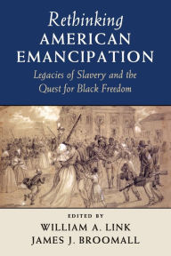 Title: Rethinking American Emancipation: Legacies of Slavery and the Quest for Black Freedom, Author: William A. Link