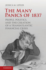 Title: The Many Panics of 1837: People, Politics, and the Creation of a Transatlantic Financial Crisis, Author: Jessica M. Lepler