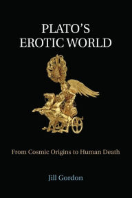 Title: Plato's Erotic World: From Cosmic Origins to Human Death, Author: Jill Gordon