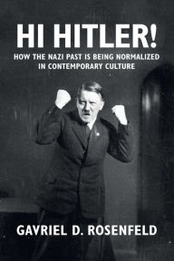 Title: Hi Hitler!: How the Nazi Past Is Being Normalized in Contemporary Culture, Author: Gavriel D. Rosenfeld