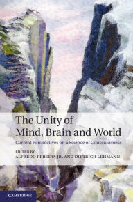 Title: The Unity of Mind, Brain and World: Current Perspectives on a Science of Consciousness, Author: Alfredo Pereira