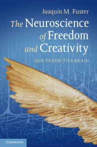 Title: The Neuroscience of Freedom and Creativity: Our Predictive Brain, Author: Joaquín M. Fuster