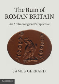 Title: The Ruin of Roman Britain: An Archaeological Perspective, Author: James Gerrard