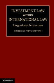 Title: Investment Law within International Law: Integrationist Perspectives, Author: Freya Baetens